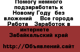 Помогу немного подзаработать к Новому Году, без вложений. - Все города Работа » Заработок в интернете   . Забайкальский край